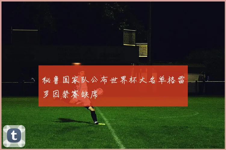 秘鲁国家队公布世界杯大名单格雷罗因禁赛缺席