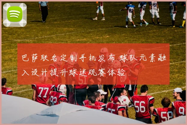 巴萨联名定制手机发布 球队元素融入设计提升球迷观赛体验