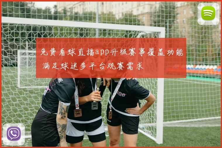 免费看球直播app升级赛事覆盖功能 满足球迷多平台观赛需求