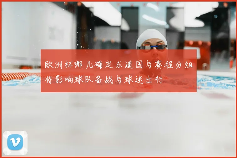欧洲杯哪儿确定东道国与赛程分组将影响球队备战与球迷出行