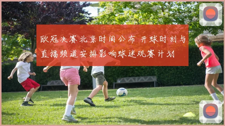 欧冠决赛北京时间公布 开球时刻与直播频道安排影响球迷观赛计划