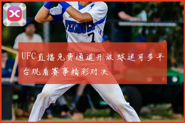 UFC直播免费通道开放 球迷可多平台观看赛事精彩对决