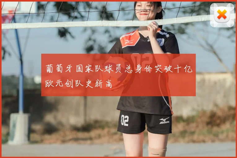 葡萄牙国家队球员总身价突破十亿欧元创队史新高