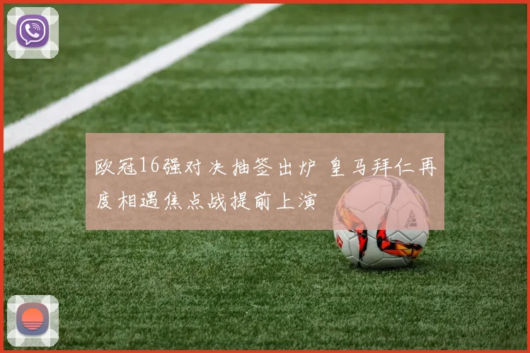 欧冠16强对决抽签出炉 皇马拜仁再度相遇焦点战提前上演