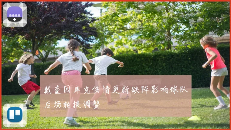 戴奎因库克伤情更新缺阵影响球队后场轮换调整