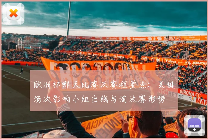 欧洲杯哪天比赛及赛程要点：关键场次影响小组出线与淘汰赛形势