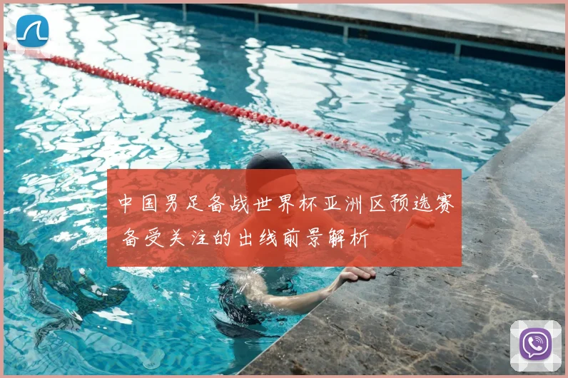 中国男足备战世界杯亚洲区预选赛 备受关注的出线前景解析