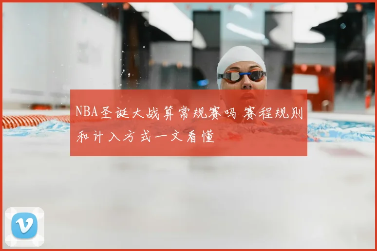 NBA圣诞大战算常规赛吗 赛程规则和计入方式一文看懂