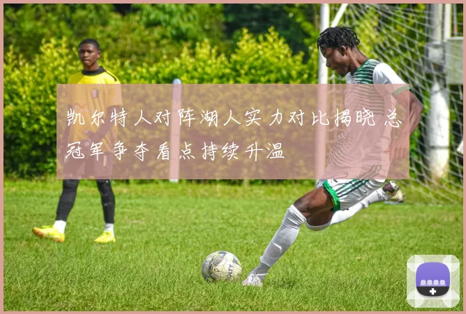 凯尔特人对阵湖人实力对比揭晓 总冠军争夺看点持续升温