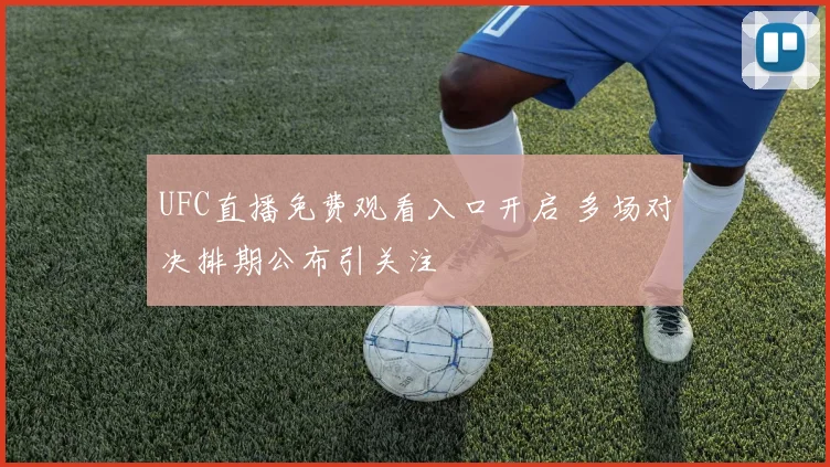 UFC直播免费观看入口开启 多场对决排期公布引关注