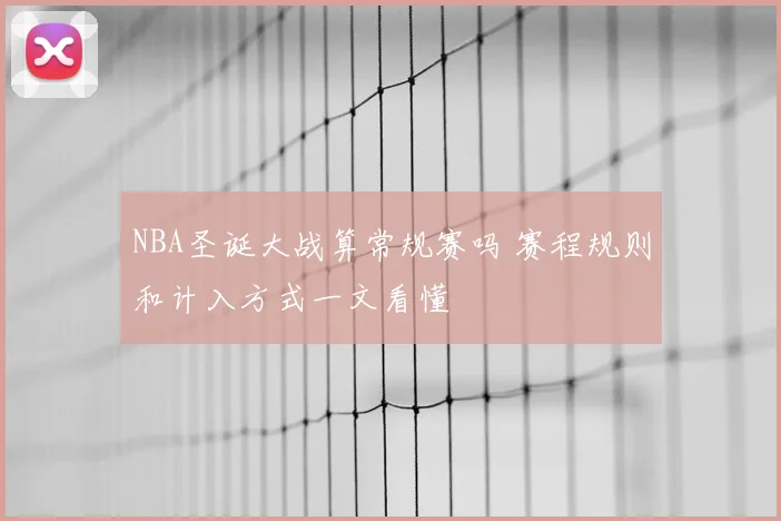 NBA圣诞大战算常规赛吗 赛程规则和计入方式一文看懂