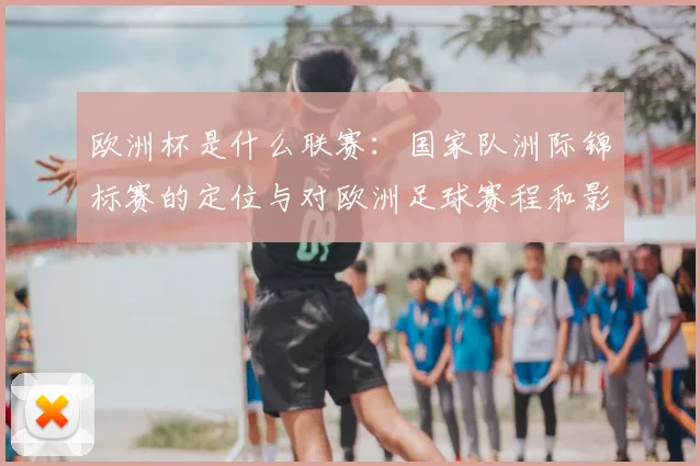 欧洲杯是什么联赛：国家队洲际锦标赛的定位与对欧洲足球赛程和影响