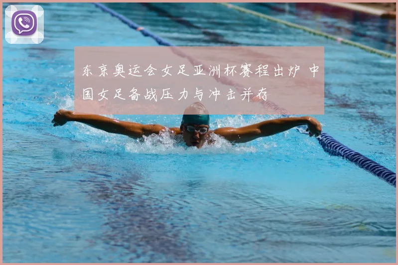 东京奥运会女足亚洲杯赛程出炉 中国女足备战压力与冲击并存