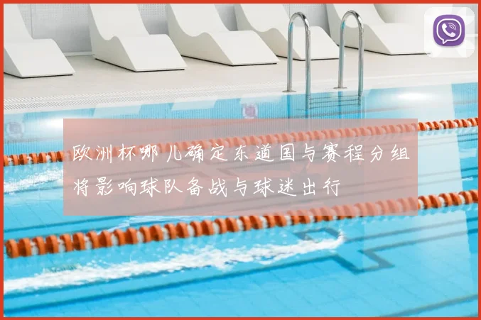 欧洲杯哪儿确定东道国与赛程分组将影响球队备战与球迷出行