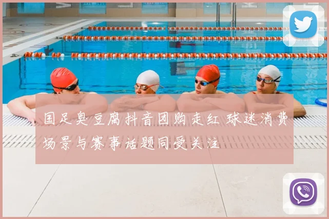 国足臭豆腐抖音团购走红 球迷消费场景与赛事话题同受关注
