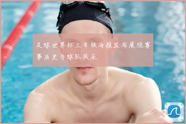 足球世界杯三年级海报发布展现赛事历史与球队风采