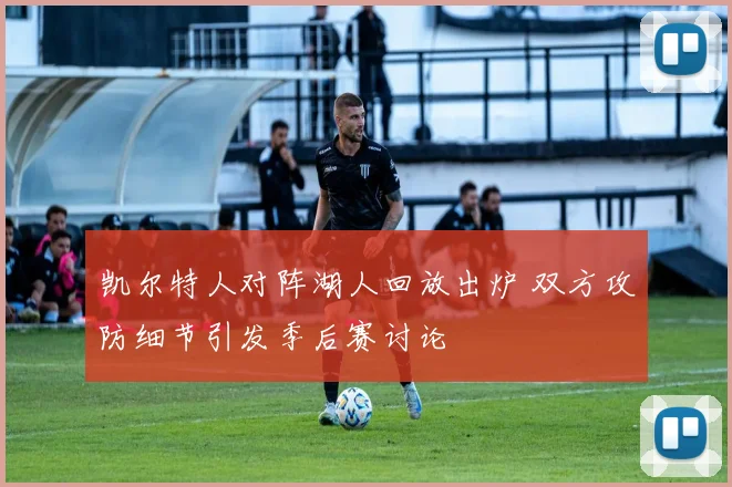 凯尔特人对阵湖人回放出炉 双方攻防细节引发季后赛讨论