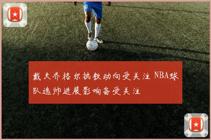 戴夫乔格尔执教动向受关注 NBA球队选帅进展影响备受关注