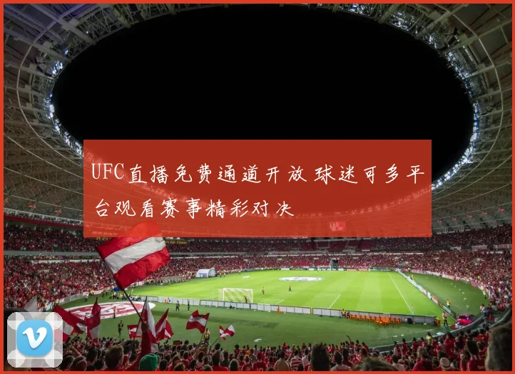 UFC直播免费通道开放 球迷可多平台观看赛事精彩对决