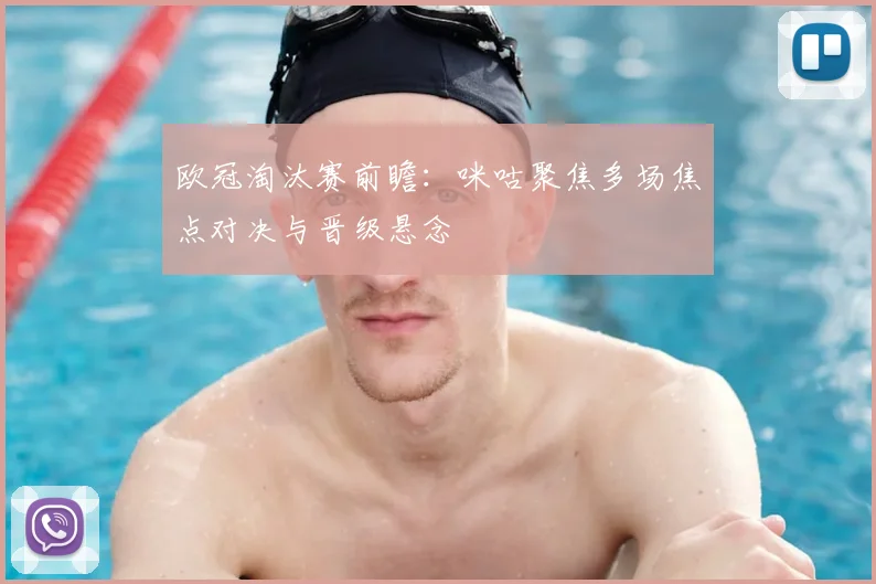 欧冠淘汰赛前瞻：咪咕聚焦多场焦点对决与晋级悬念