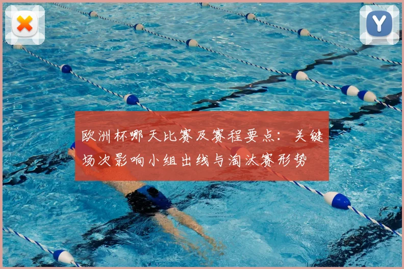 欧洲杯哪天比赛及赛程要点：关键场次影响小组出线与淘汰赛形势