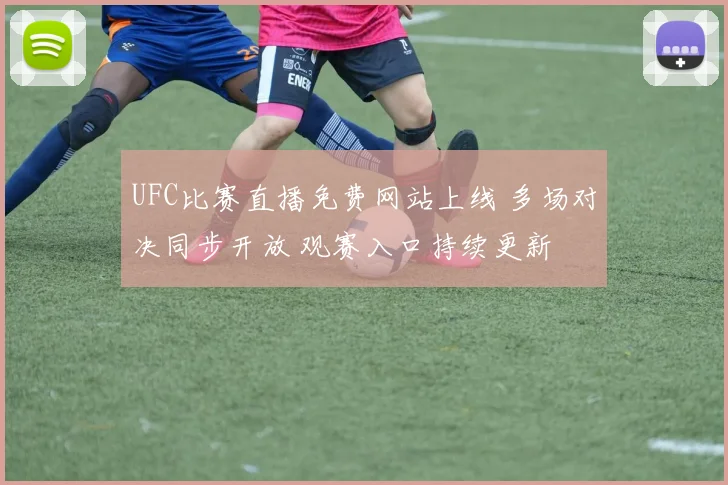 UFC比赛直播免费网站上线 多场对决同步开放 观赛入口持续更新