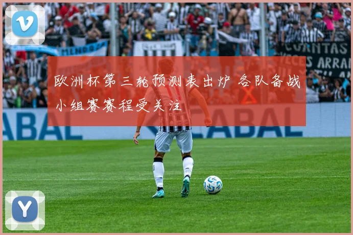 欧洲杯第三轮预测表出炉 各队备战小组赛赛程受关注