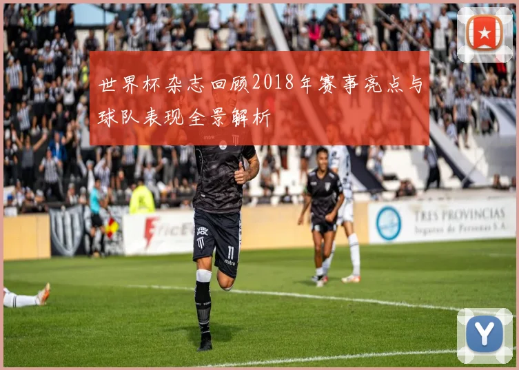 世界杯杂志回顾2018年赛事亮点与球队表现全景解析