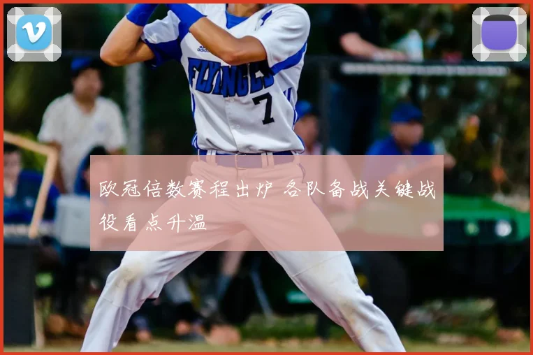 欧冠倍数赛程出炉 各队备战关键战役看点升温