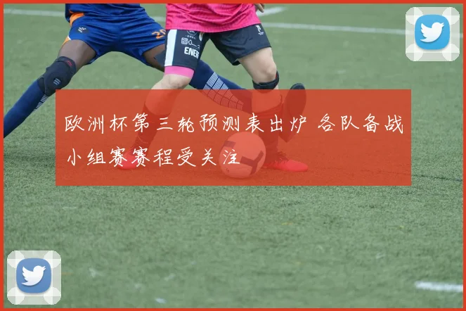 欧洲杯第三轮预测表出炉 各队备战小组赛赛程受关注